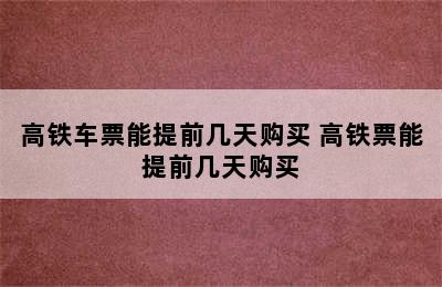 高铁车票能提前几天购买 高铁票能提前几天购买